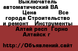 Выключатель автоматический ВА57-31-341810  › Цена ­ 2 300 - Все города Строительство и ремонт » Инструменты   . Алтай респ.,Горно-Алтайск г.